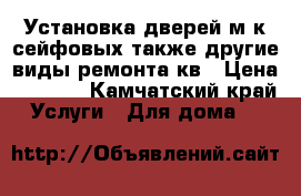 Установка дверей м/к,сейфовых.также другие виды ремонта кв › Цена ­ 3 000 - Камчатский край Услуги » Для дома   